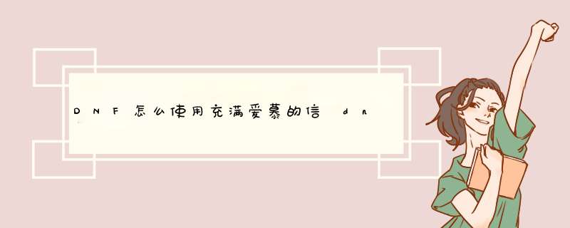 DNF怎么使用充满爱慕的信 dnf盒子不见了怎么办